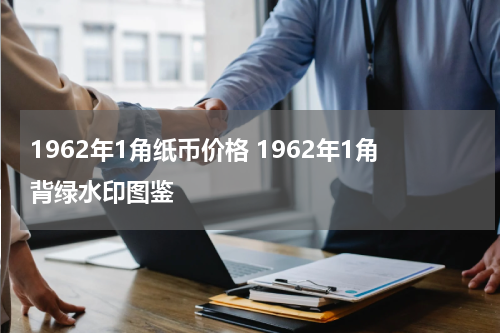1962年1角纸币价格 1962年1角背绿水印图鉴