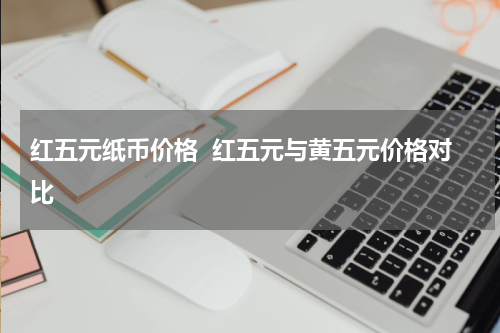 红五元纸币价格  红五元与黄五元价格对比
