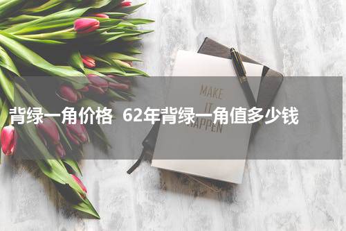 背绿一角价格  62年背绿一角值多少钱