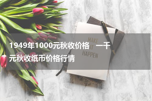 1949年1000元秋收价格   一千元秋收纸币价格行情