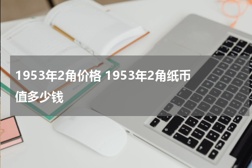 1953年2角价格 1953年2角纸币值多少钱
