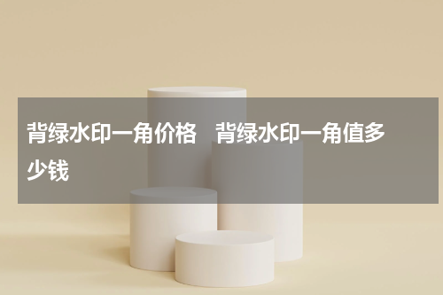 背绿水印一角价格   背绿水印一角值多少钱