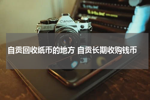 自贡回收纸币的地方 自贡长期收购钱币