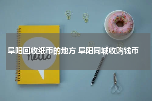 阜阳回收纸币的地方 阜阳同城收购钱币