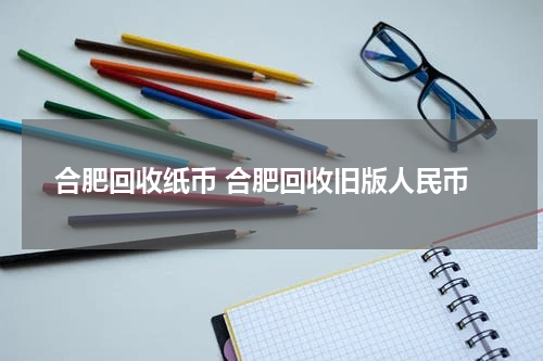 合肥回收纸币 合肥回收旧版人民币