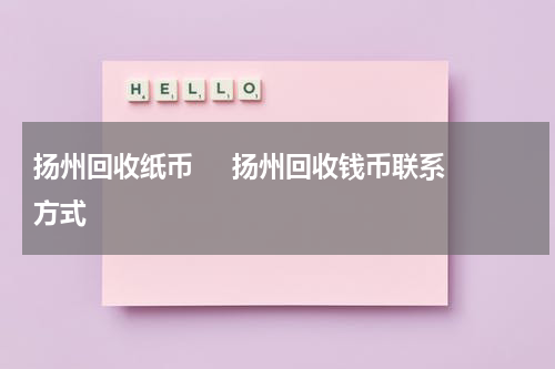 扬州回收纸币     扬州回收钱币联系方式