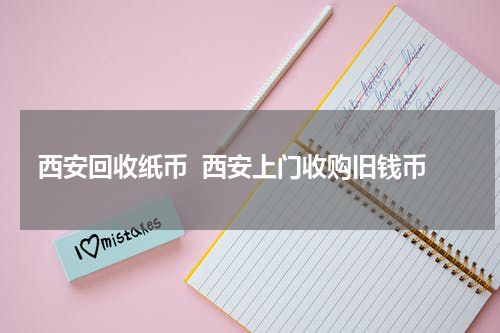 西安回收纸币  西安上门收购旧钱币