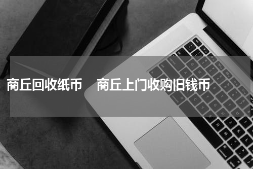 商丘回收纸币    商丘上门收购旧钱币