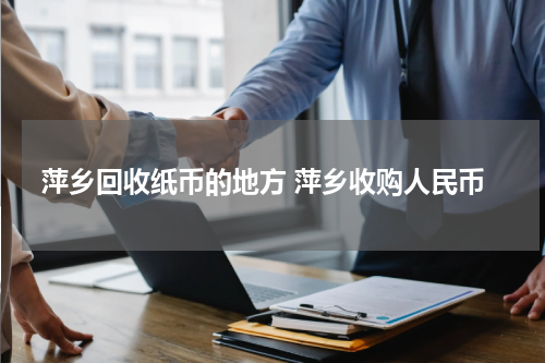 萍乡回收纸币的地方 萍乡收购人民币