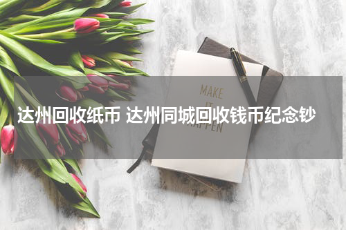 达州回收纸币 达州同城回收钱币纪念钞