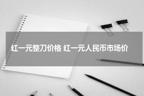 红一元整刀价格 红一元人民币市场价