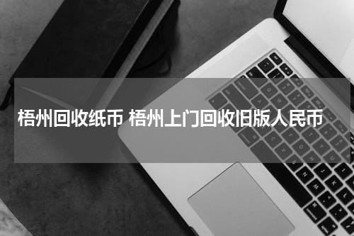 梧州回收纸币 梧州上门回收旧版人民币