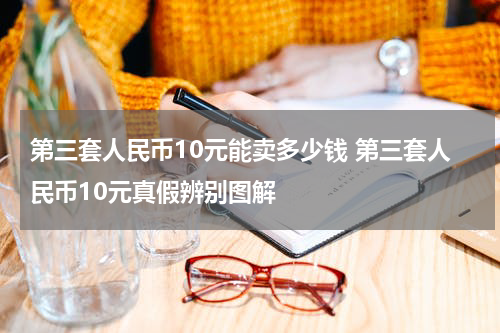 第三套人民币10元能卖多少钱 第三套人民币10元真假辨别图解