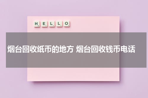 烟台回收纸币的地方 烟台回收钱币电话