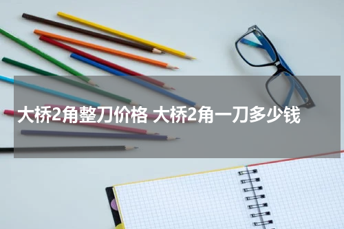 大桥2角整刀价格 大桥2角一刀多少钱