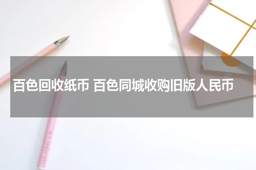 百色回收纸币 百色同城收购旧版人民币