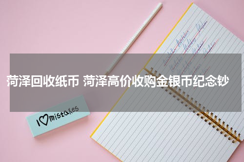 菏泽回收纸币 菏泽高价收购金银币纪念钞