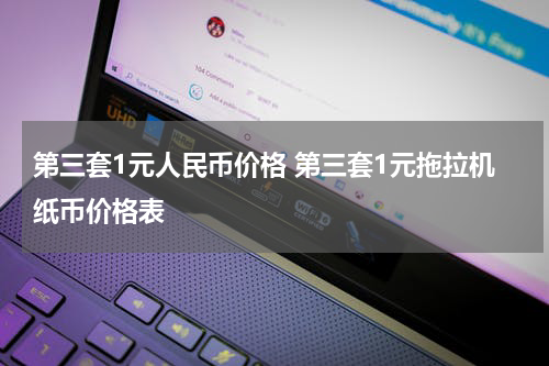第三套1元人民币价格 第三套1元拖拉机纸币价格表