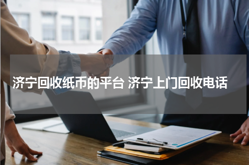 济宁回收纸币的平台 济宁上门回收电话