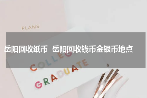 岳阳回收纸币  岳阳回收钱币金银币地点