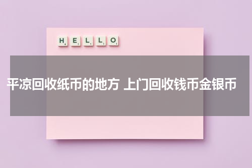 平凉回收纸币的地方 上门回收钱币金银币
