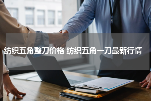 纺织五角整刀价格 纺织五角一刀最新行情