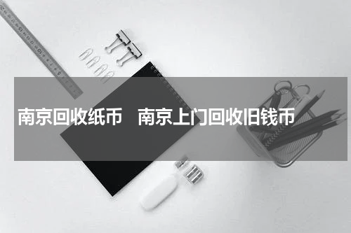 南京回收纸币   南京上门回收旧钱币