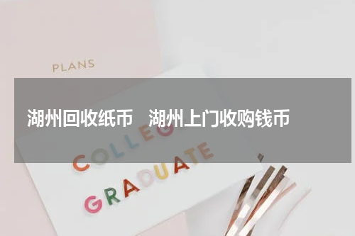 湖州回收纸币   湖州上门收购钱币