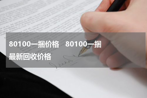 80100一捆价格   80100一捆最新回收价格