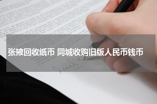 张掖回收纸币 同城收购旧版人民币钱币