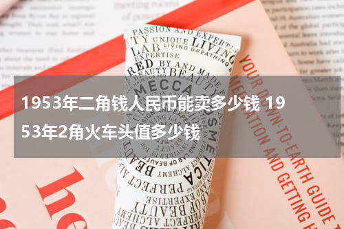 1953年二角钱人民币能卖多少钱 1953年2角火车头值多少钱