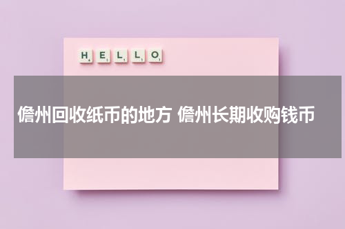 儋州回收纸币的地方 儋州长期收购钱币