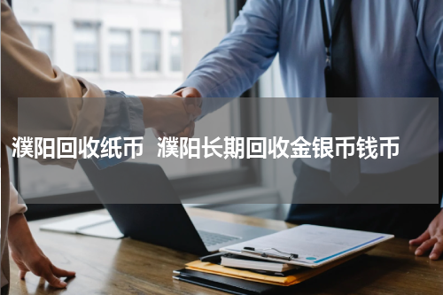 濮阳回收纸币  濮阳长期回收金银币钱币