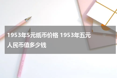 1953年5元纸币价格 1953年五元人民币值多少钱