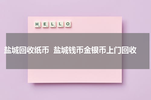 盐城回收纸币  盐城钱币金银币上门回收