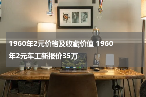 1960年2元价格及收藏价值 1960年2元车工新报价35万