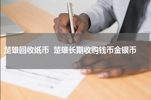 楚雄回收纸币  楚雄长期收购钱币金银币