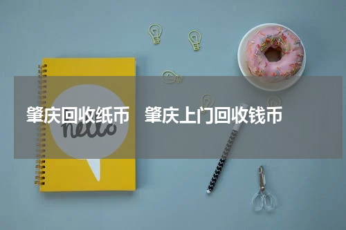 肇庆回收纸币   肇庆上门回收钱币