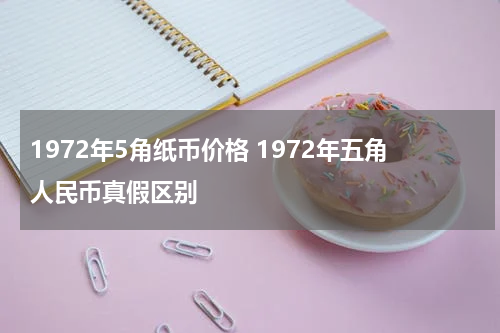 1972年5角纸币价格 1972年五角人民币真假区别