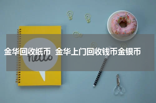 金华回收纸币  金华上门回收钱币金银币