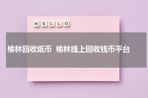 榆林回收纸币  榆林线上回收钱币平台