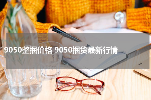 9050整捆价格 9050捆货最新行情