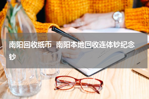 南阳回收纸币  南阳本地回收连体钞纪念钞