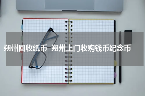 朔州回收纸币  朔州上门收购钱币纪念币