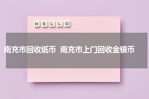 南充市回收纸币  南充市上门回收金银币