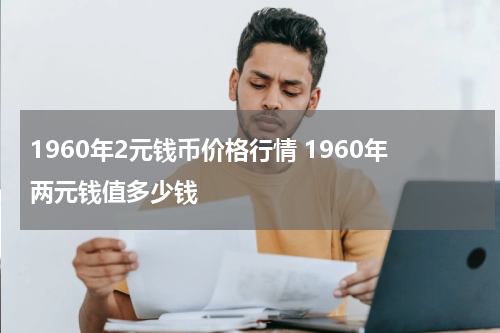 1960年2元钱币价格行情 1960年两元钱值多少钱