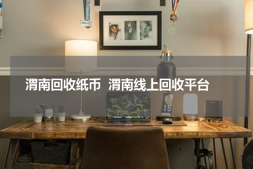 渭南回收纸币  渭南线上回收平台