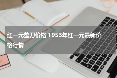 红一元整刀价格 1953年红一元最新价格行情