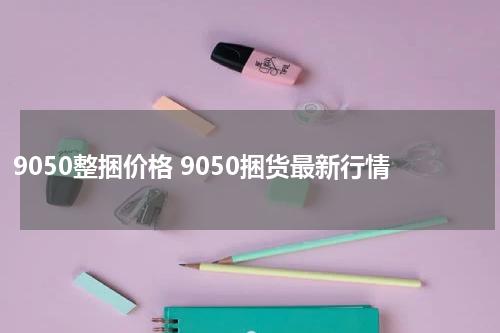 9050整捆价格 9050捆货最新行情