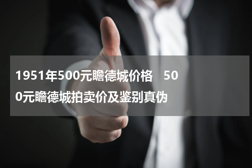 1951年500元瞻德城价格   500元瞻德城拍卖价及鉴别真伪